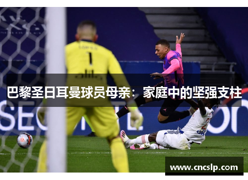 巴黎圣日耳曼球员母亲：家庭中的坚强支柱