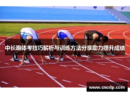中长跑体考技巧解析与训练方法分享助力提升成绩