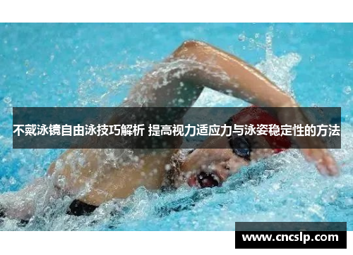不戴泳镜自由泳技巧解析 提高视力适应力与泳姿稳定性的方法