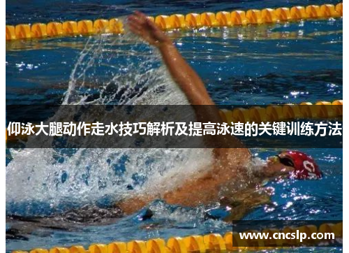 仰泳大腿动作走水技巧解析及提高泳速的关键训练方法
