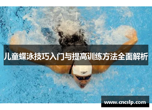 儿童蝶泳技巧入门与提高训练方法全面解析