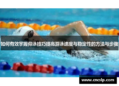 如何有效掌握仰泳技巧提高游泳速度与稳定性的方法与步骤