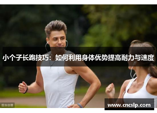 小个子长跑技巧：如何利用身体优势提高耐力与速度