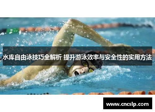 水库自由泳技巧全解析 提升游泳效率与安全性的实用方法