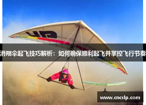 滑翔伞起飞技巧解析：如何确保顺利起飞并掌控飞行节奏