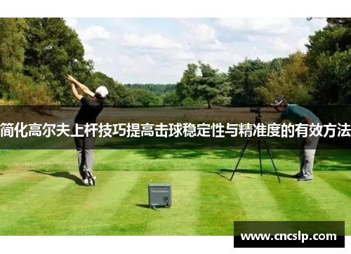 简化高尔夫上杆技巧提高击球稳定性与精准度的有效方法