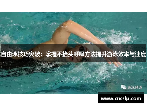自由泳技巧突破：掌握不抬头呼吸方法提升游泳效率与速度