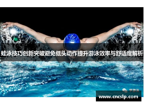蛙泳技巧创新突破避免低头动作提升游泳效率与舒适度解析