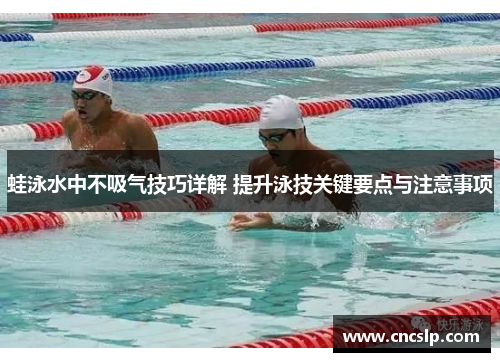 蛙泳水中不吸气技巧详解 提升泳技关键要点与注意事项