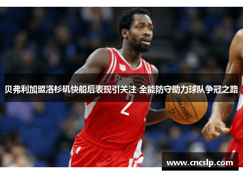 贝弗利加盟洛杉矶快船后表现引关注 全能防守助力球队争冠之路