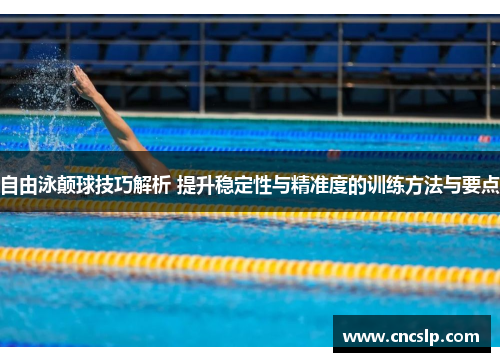 自由泳颠球技巧解析 提升稳定性与精准度的训练方法与要点